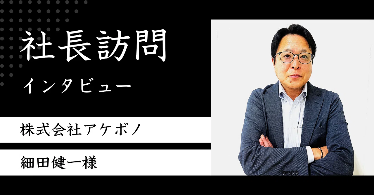 社長訪問インタビュー：株式会社アケボノ 細田健一様｜社長訪問