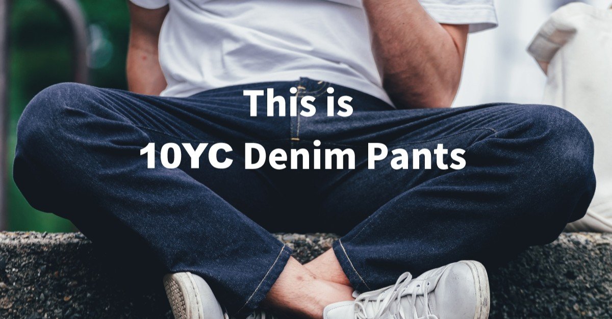 10YC初のパンツ、10YC Denim Pantsについて詳しくお伝えします 