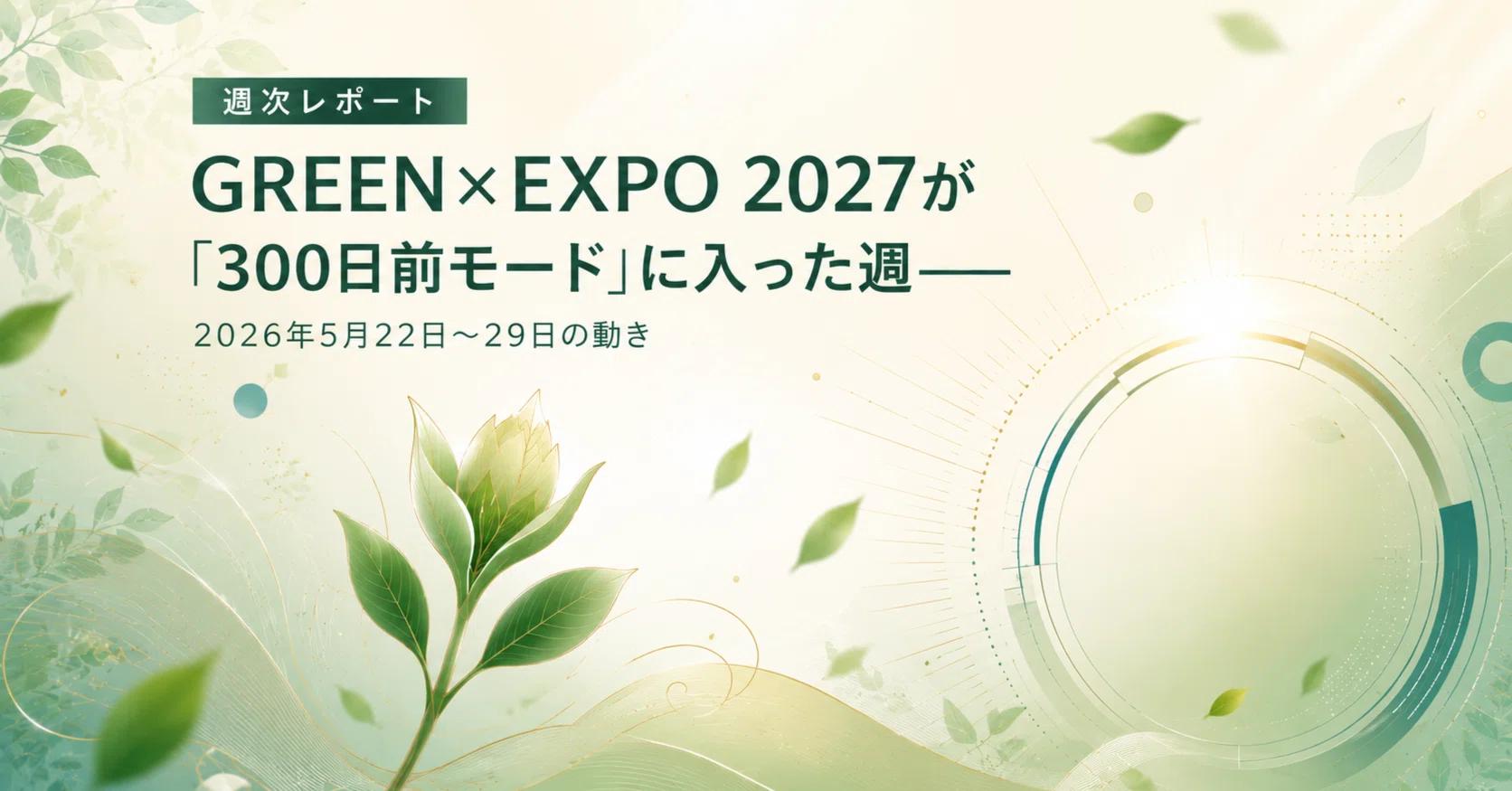 週次レポート】GREEN×EXPO 2027が「300日前モード」に入った週——2026年