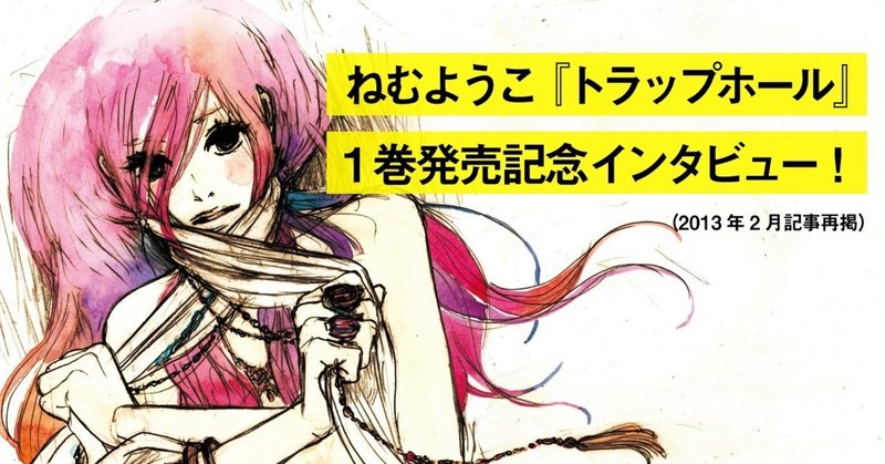 ねむようこ トラップホール 1巻発売記念インタビュー アンコール掲載 フィール ヤング On Blue 編集部 Note