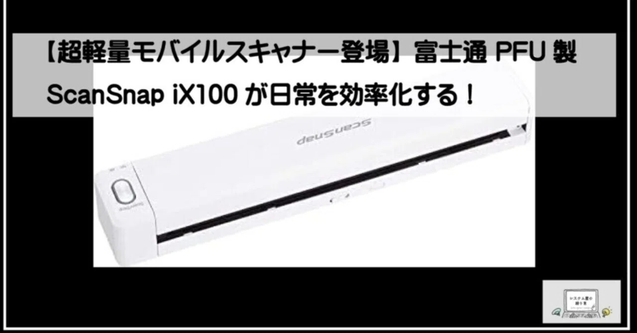 超軽量モバイルスキャナー登場】富士通 PFU製ScanSnap iX100が日常を