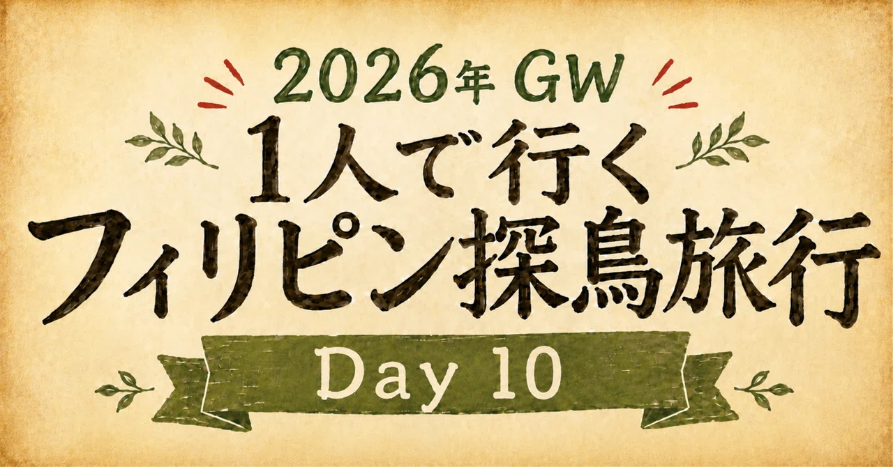 2026年 GW 1人で行くフィリピン探鳥旅行 Day 10｜れみー