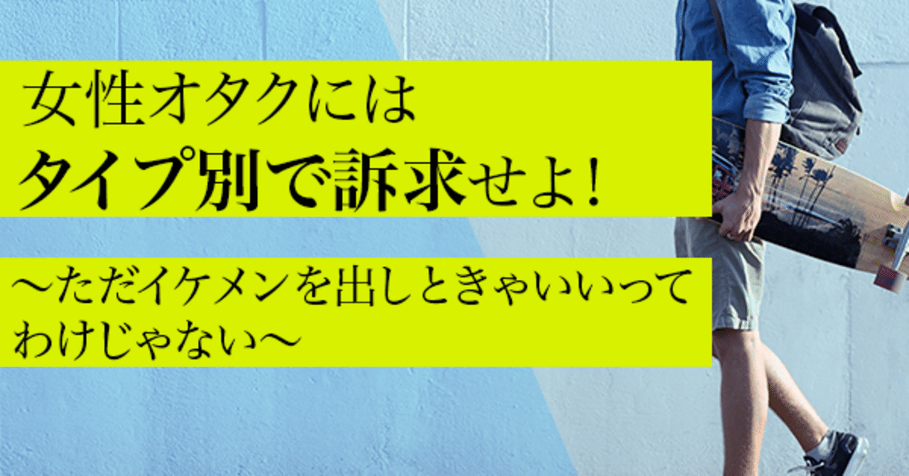 女性オタクにはタイプ別で訴求せよ ただイケメンを出しときゃいいってわけじゃない 刈屋ペネロペ Note