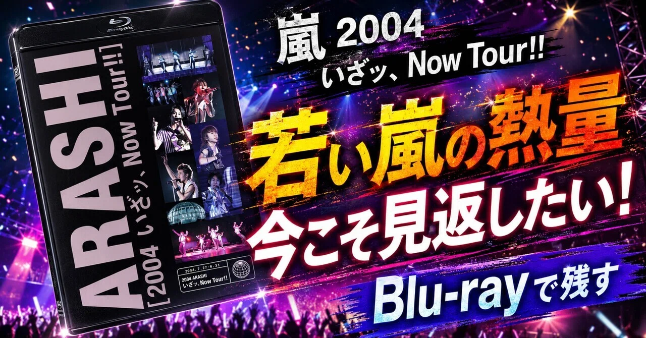 嵐「2004 嵐！いざッ、Now Tour!!」Blu-rayは、今見るからこそ刺さる