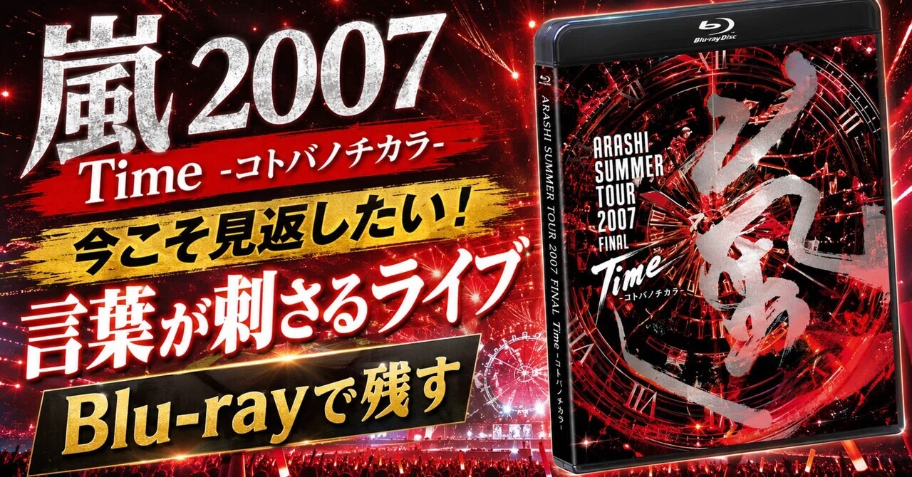 嵐「SUMMER TOUR 2007 FINAL Time -コトバノチカラ-」Blu-rayは、今