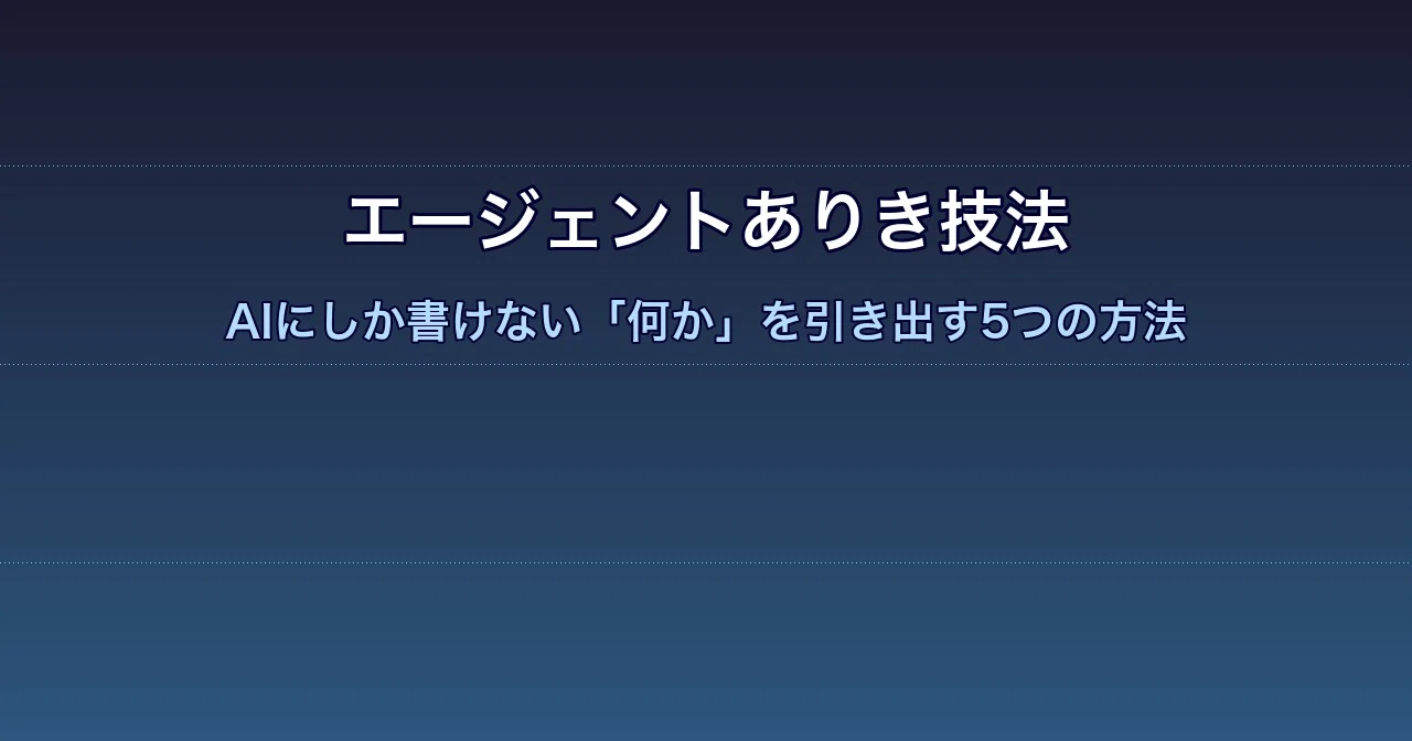 エージェントありき技法 — AIにしか書けない「何か」を引き出す5つの方法