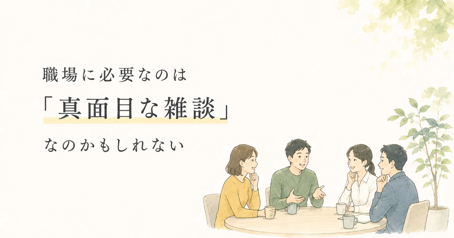 職場に必要なのは「真面目な雑談」なのかもしれない｜萱場 貴士 / かや