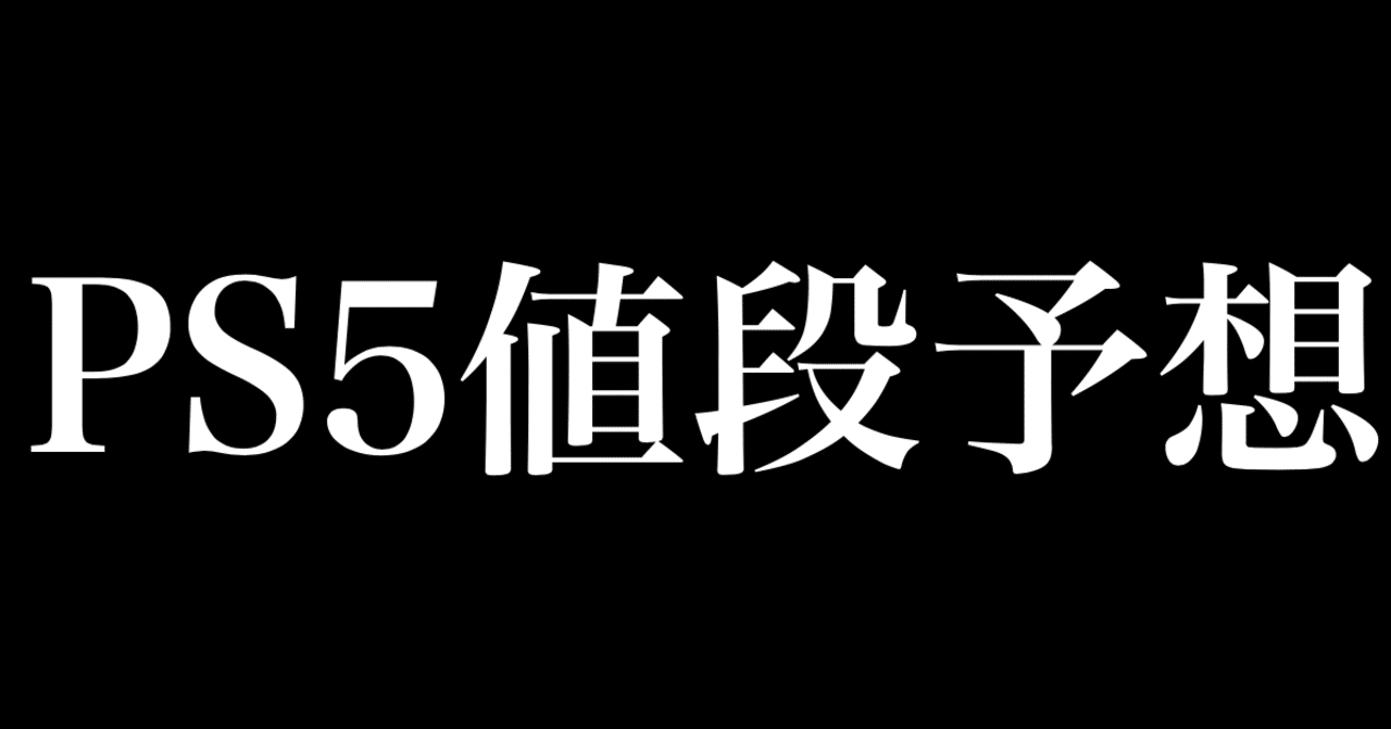 Ps5が欲しすぎるので 具体的な値段を予想してみた ヒトウレビト Note