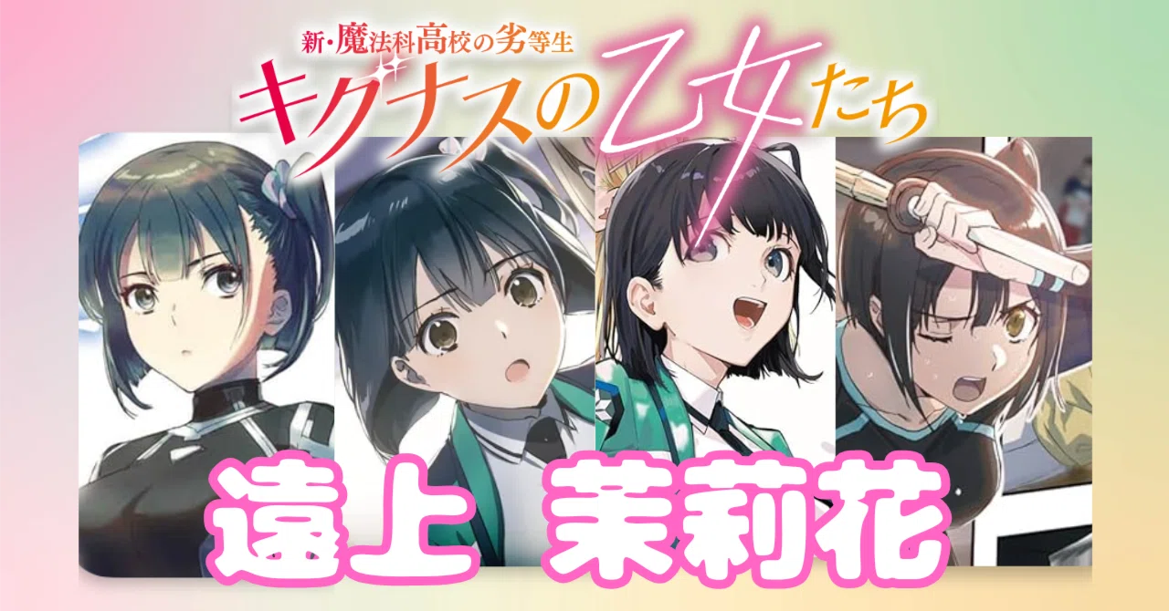 新・魔法科高校の劣等生 キグナスの乙女たち 『遠上 茉莉花』 徹底解説