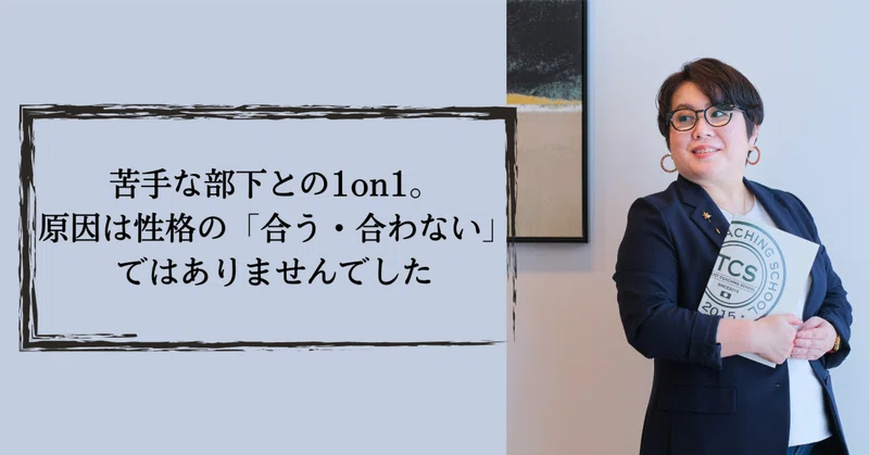 苦手な部下との1on1。原因は性格の「合う・合わない」ではありませんでした