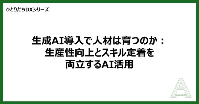 【ひとりだちDX】生成AI導入で人材は育つのか：生産性向上とスキル定着を両立するAI活用