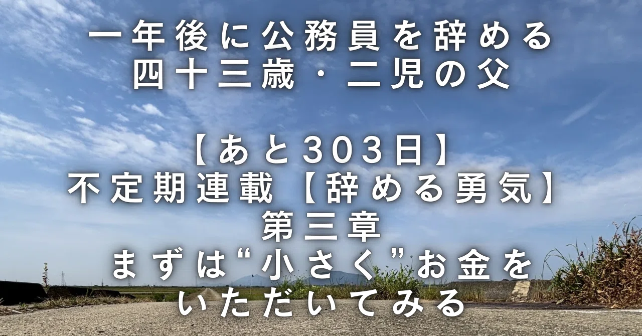 あと303日｜不定期連載【辞める勇気】第三章:まずは“小さく”お金を