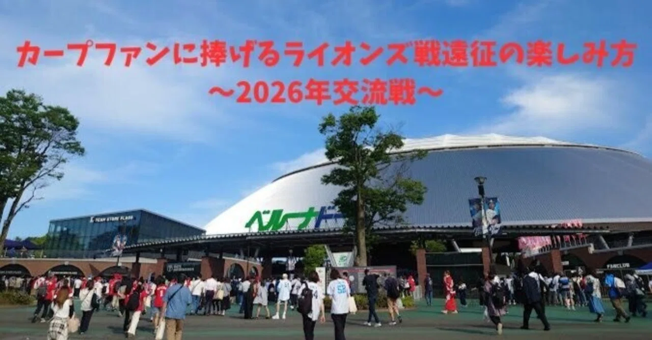 カープファンに捧げるライオンズ戦遠征の楽しみ方～2026年交流戦 