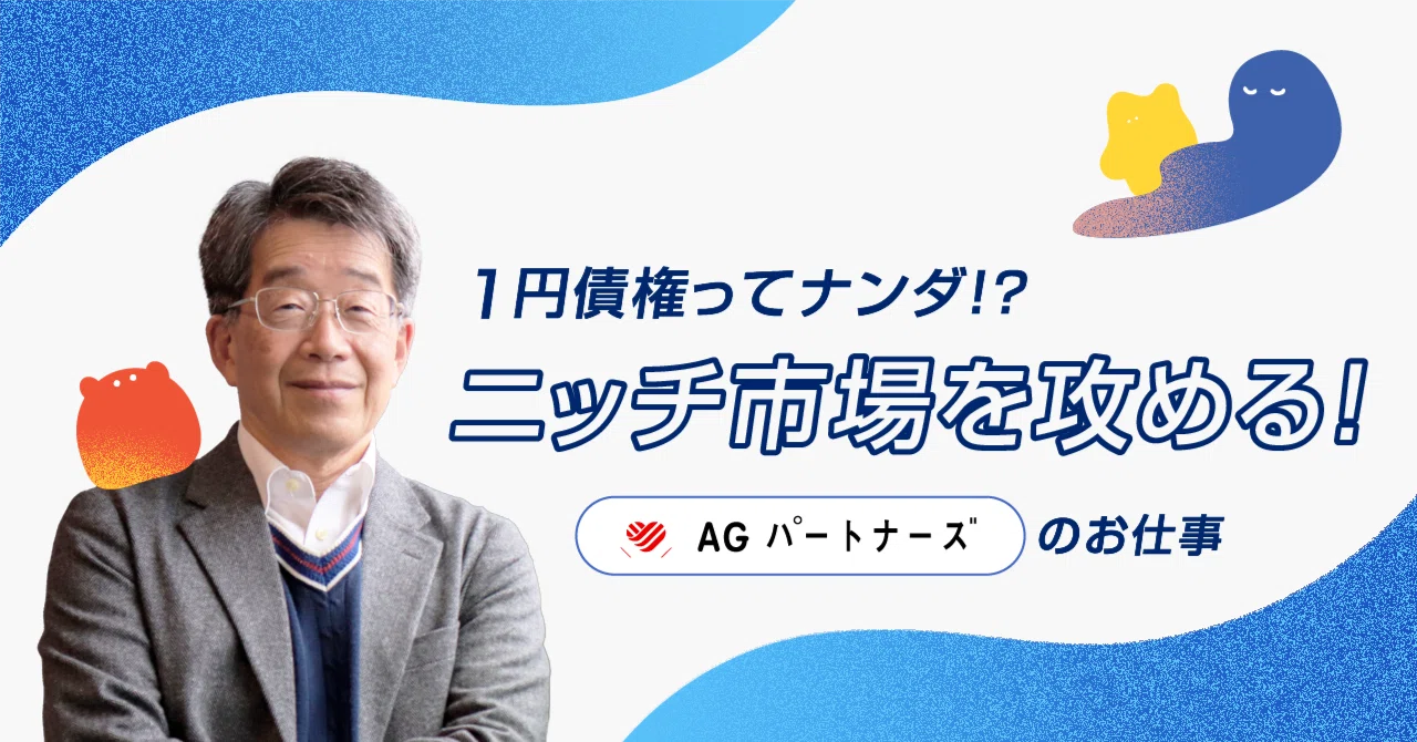 1円債権」ってナンダ？！ニッチ市場を攻める！AGパートナーズの仕事