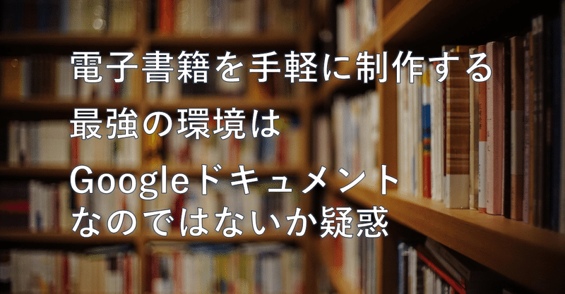 電子書籍を手軽に制作する最強の環境はGoogleドキュメントなのではないか疑惑