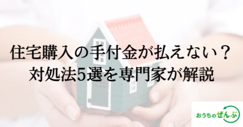 住宅購入の手付金が払えない時の対処法5選を専門家が解説