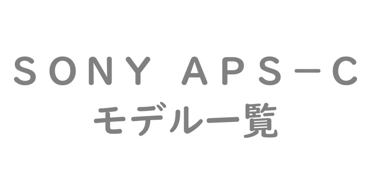 Sony APS-C（NEX〜α6000シリーズ）モデル一覧｜発売年と系譜をシンプル