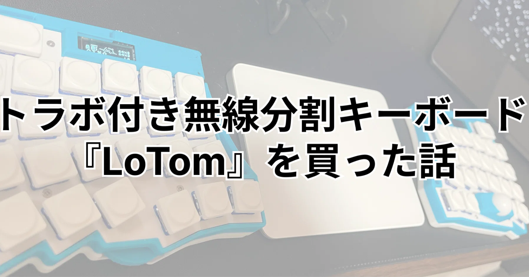 トラボ付き無線分割キーボード『LoTom』を買った話｜根本貴志