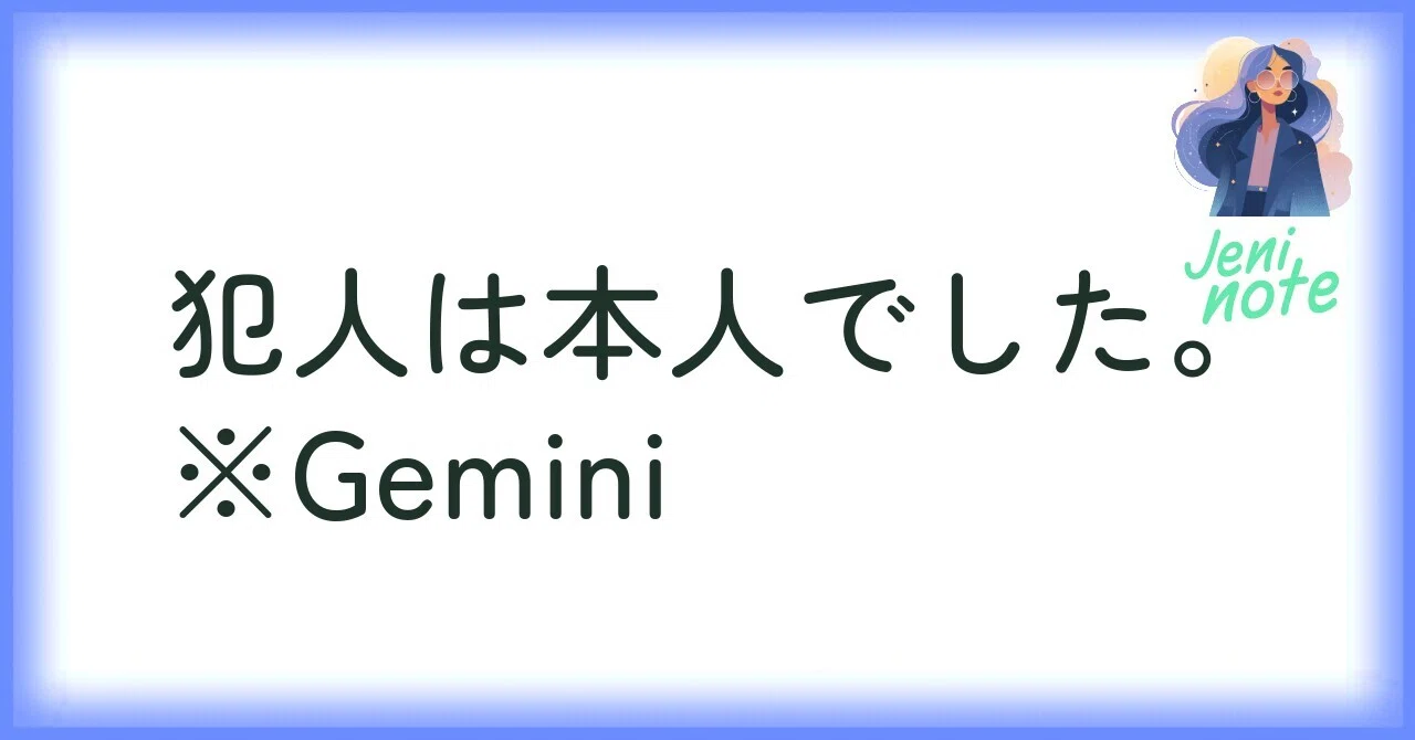 犯人は本人でした。※Gemini｜Jeni
