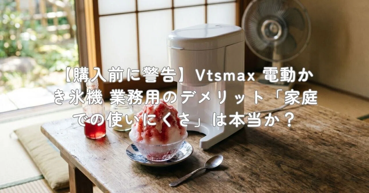 購入前に警告】Vtsmax 電動かき氷機 業務用のデメリット「家庭での使い