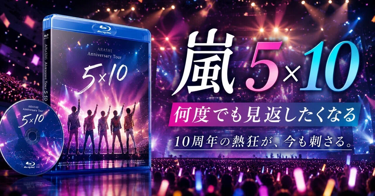 嵐の5×10は、ただのライブ映像じゃない。あの頃の自分まで連れて戻して