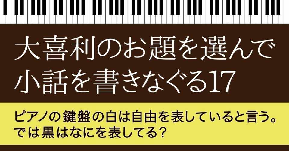 大喜利のお題を選んで小話を書きなぐる17 ピアノの鍵盤の白は自由を表していると言う では黒はなにを表してる Natuki Abe Note