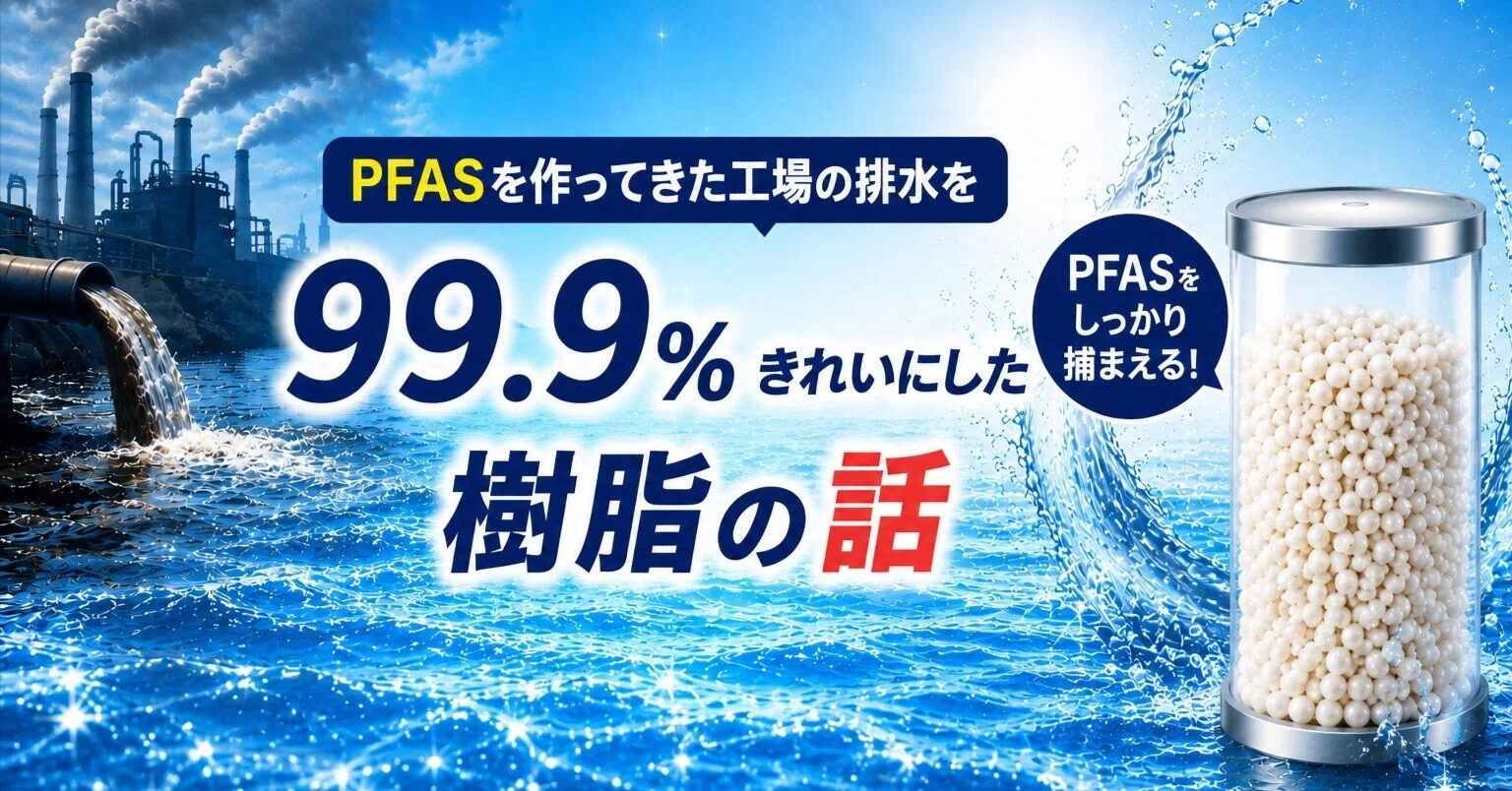 PFASを作ってきた工場の排水を、99.9%きれいにした樹脂の話｜PFAS