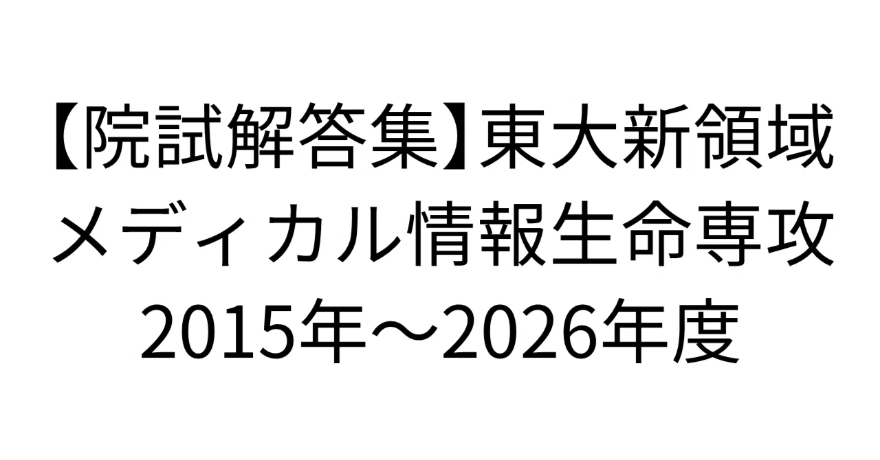院試解答集】東京大学新領域創成科学研究科 メディカル情報生命専攻