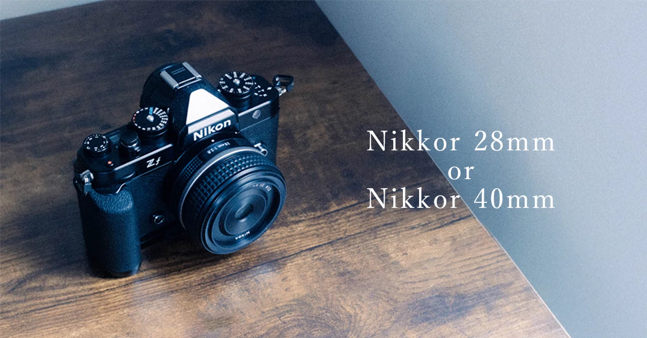Nikkor 28mmと40mm、どちらを買うべきか｜Zfユーザーが出した答え