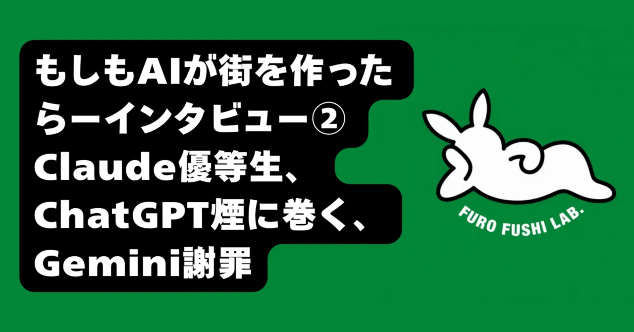 もしもAIが街を作ったらーインタビュー② Claude優等生、ChatGPT煙に