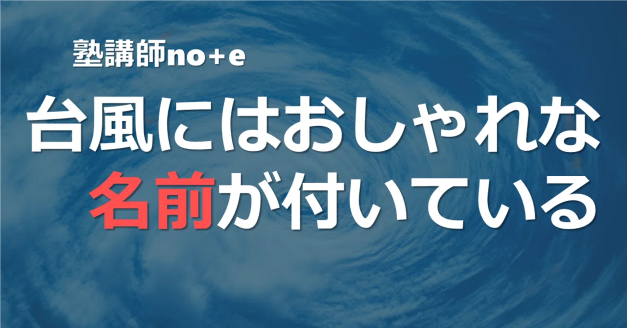 塾講師note｜台風にはお洒落な名前が付いている｜しがない塾講師