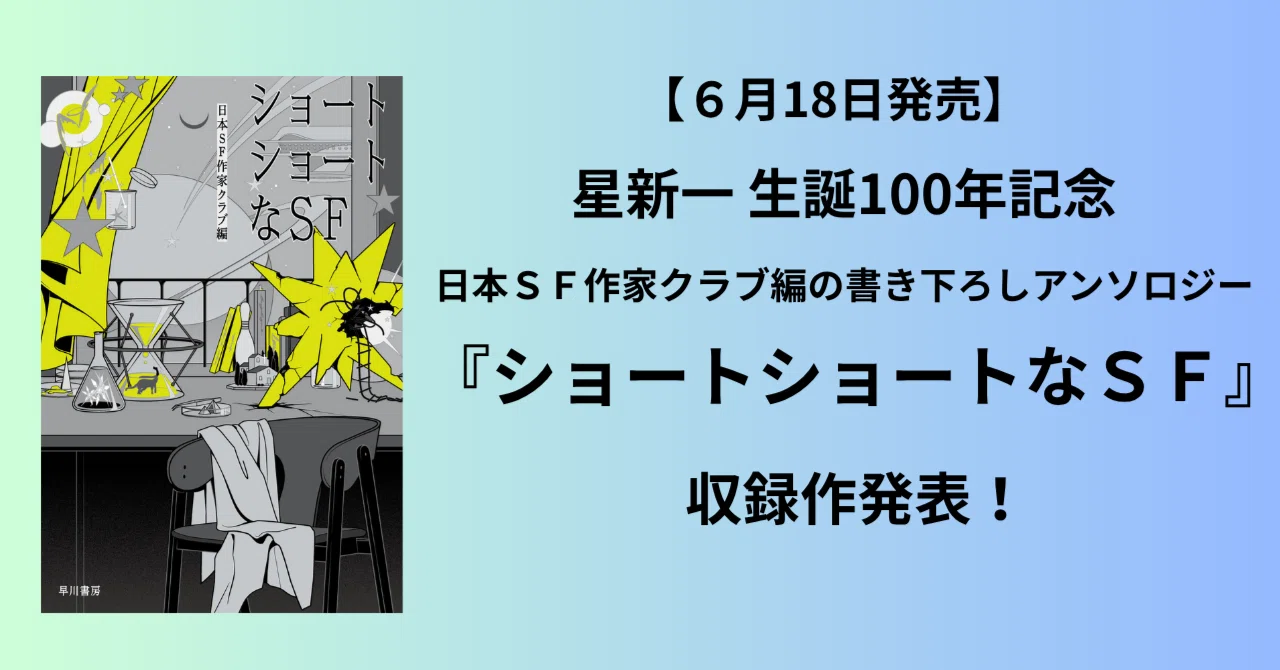 【6/18（木）発売】星新一生誕100年記念、日本ＳＦ作家クラブ編の書き下ろしアンソロジー『ショートショートなＳＦ』収録作発表！｜Hayakawa Books & Magazines（β）