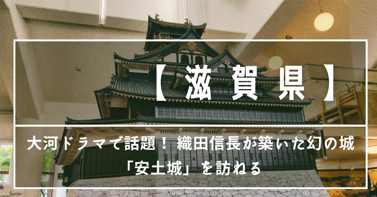 滋賀県】大河ドラマで話題！ 織田信長が築いた幻の城「安土城」を