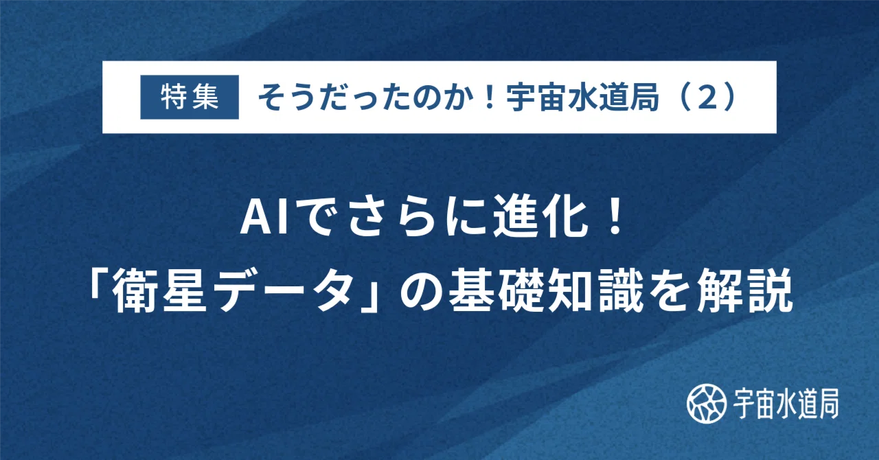 そうだったのか！宇宙水道局（2） AIでさらに進化。「衛星データ」の