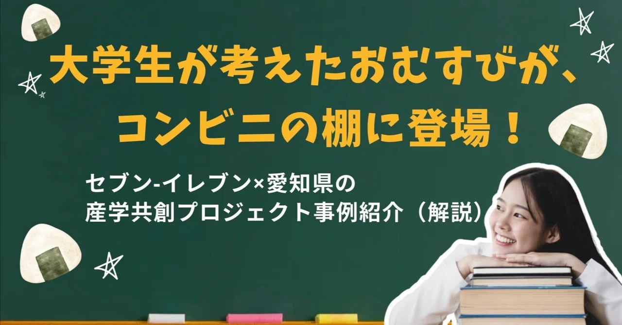 【産学連携紹介①】大学生が考えたおむすびが、コンビニの棚に登場！セブン‐イレブン×愛知県の産学共創プロジェクト全記録