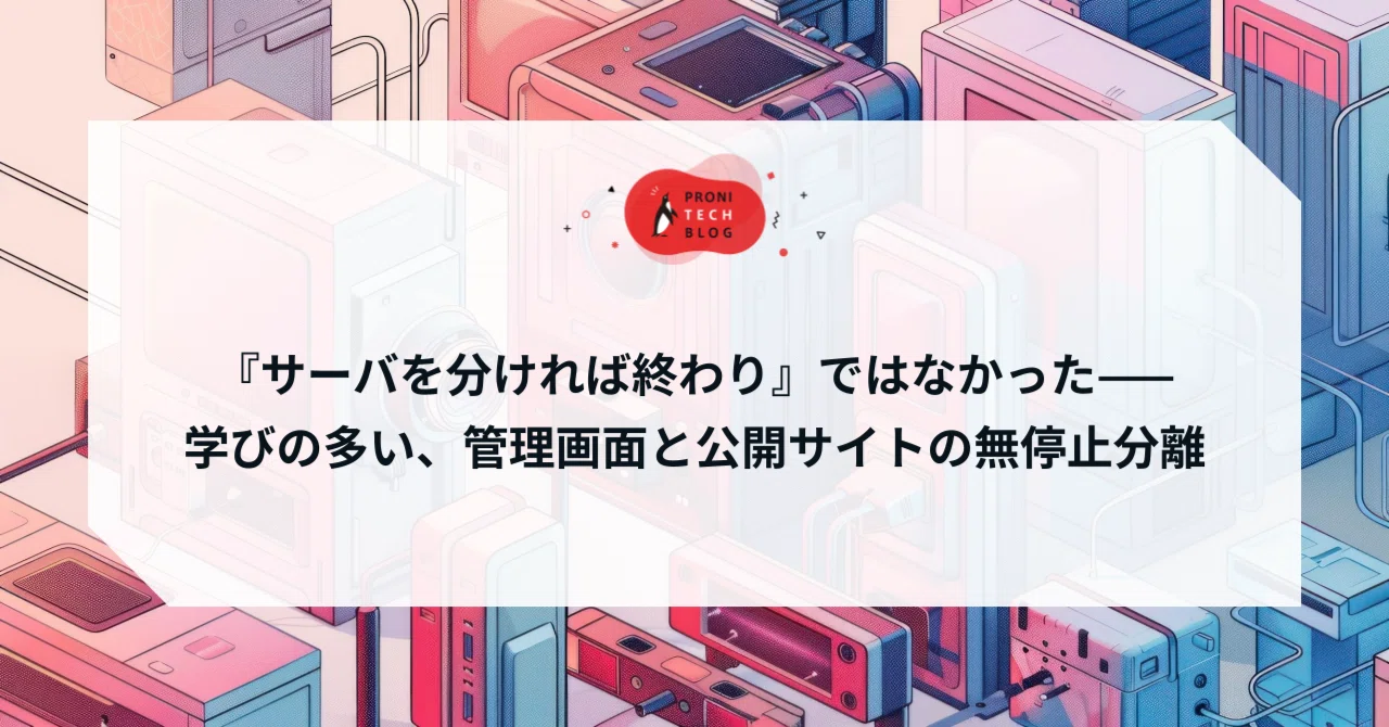 『サーバを分ければ終わり』ではなかった——学びの多い、管理画面と公開サイトの無停止分離