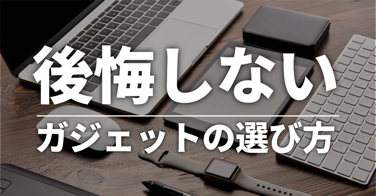後悔しないガジェットの選び方〜僕が絶対にゆずれない3つの基準 