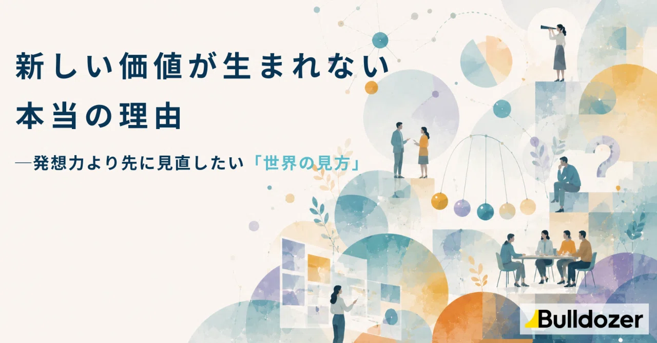 新しい価値が生まれない本当の理由 ─ 発想力より先に見直したい「世界