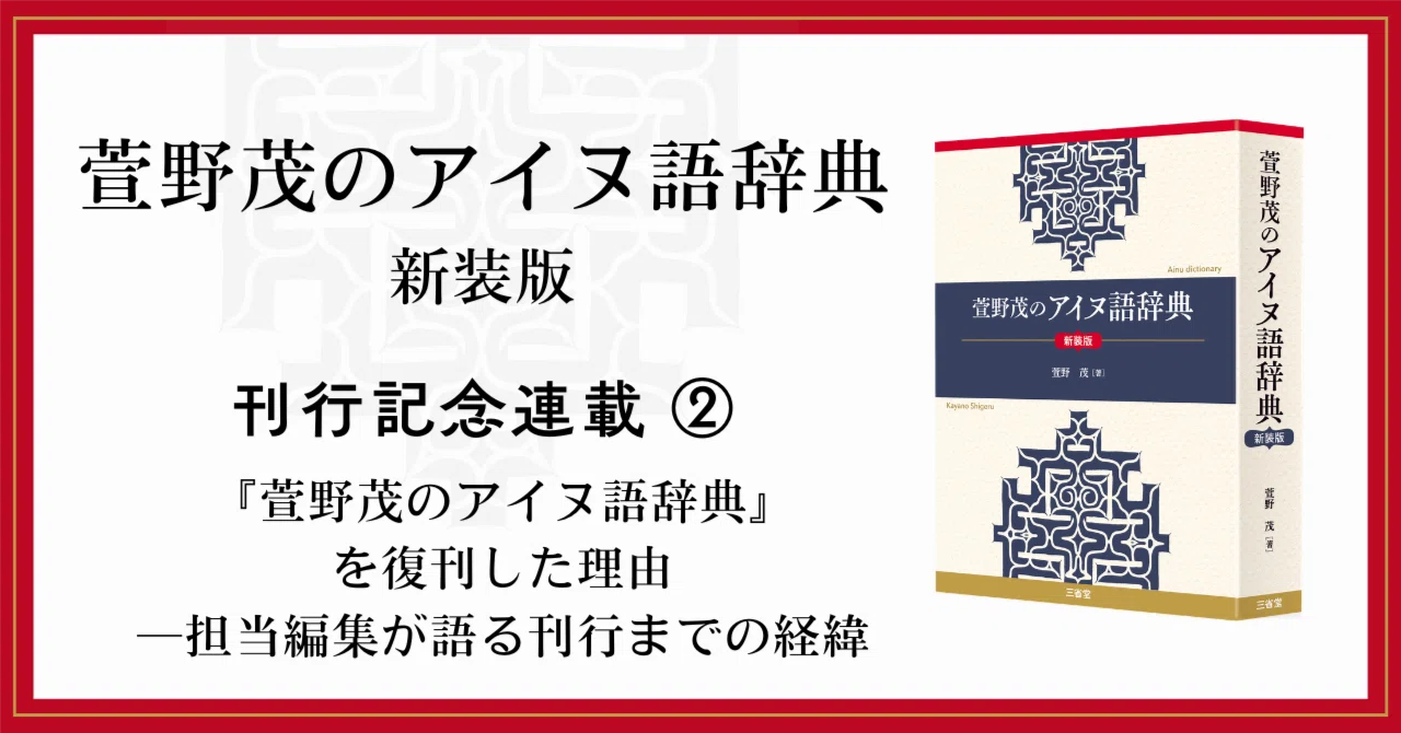 萱野茂のアイヌ語辞典 (三省堂) 萱野茂のアイヌ語辞典 新装版』【刊行記念連載②】『萱野茂のアイヌ語