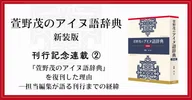 萱野茂のアイヌ語辞典 新装版』【刊行記念連載】｜三省堂note編集部