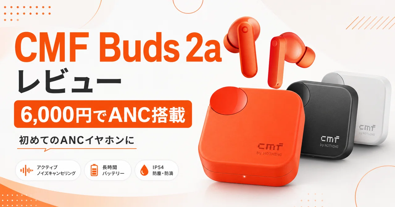 CMF Buds 2a レビュー・口コミ評判 ¥6,000でANC搭載を実現した