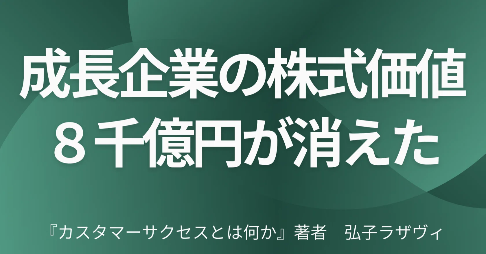 売上と顧客満足を上げた企業の株式価値8千億円はなぜ消えたのか｜弘子