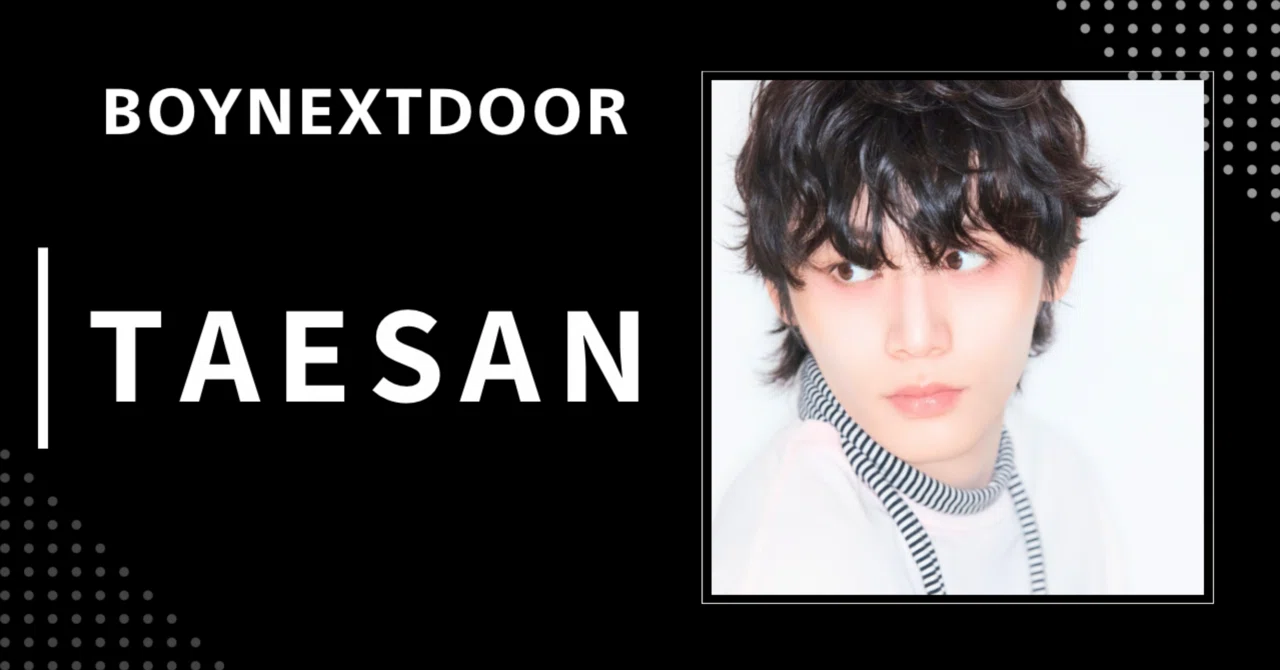 BOYNEXTDOOR】テサン｜完全網羅プロフィール・経歴・最新情報まとめ