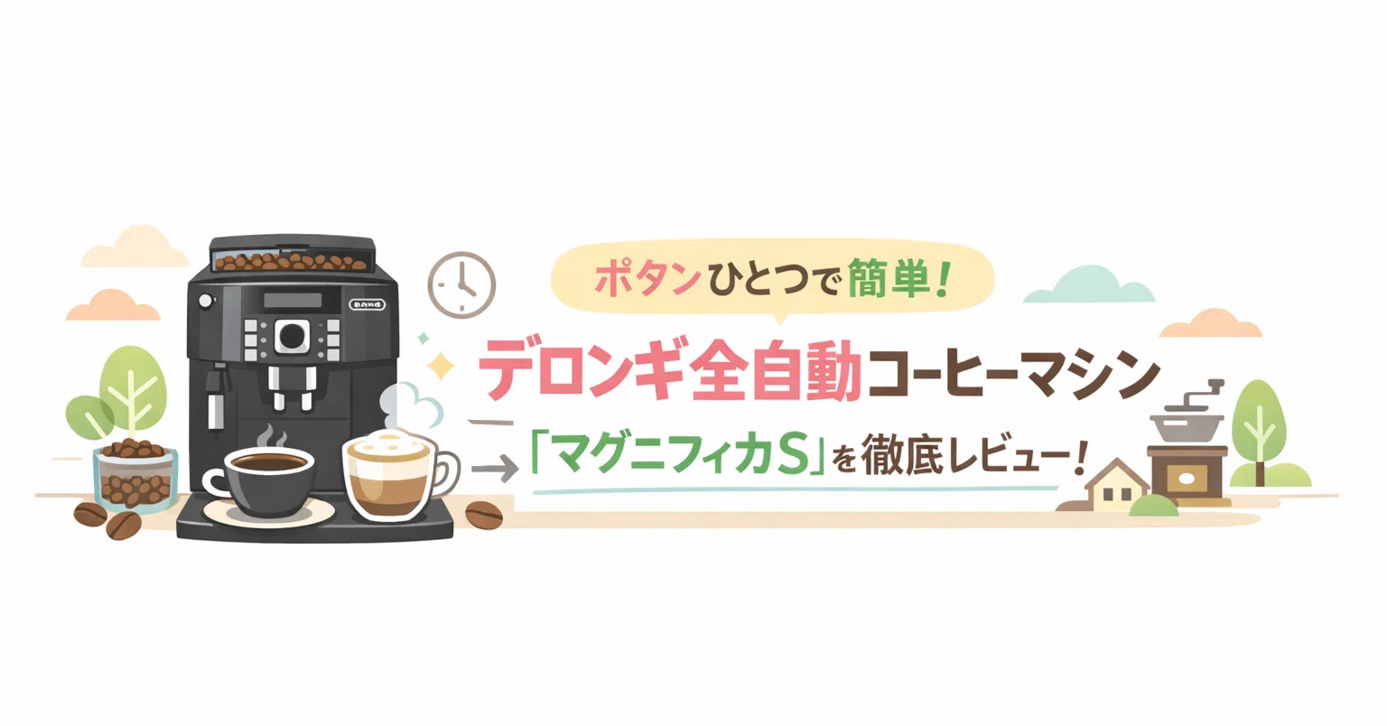 デロンギ マグニフィカS レビュー｜全自動コーヒーマシン、初心者でも