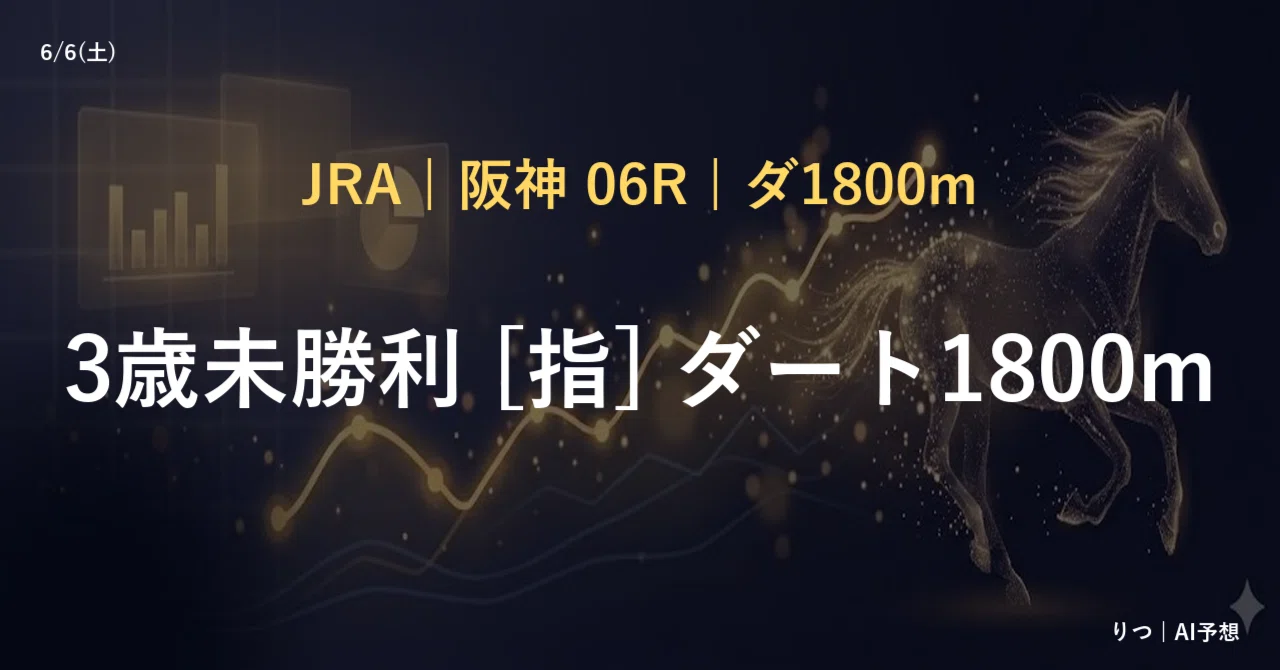 りつAI予想【阪神6R】3歳未勝利 [指] ダート1800m_4戦3着実績2回の本命