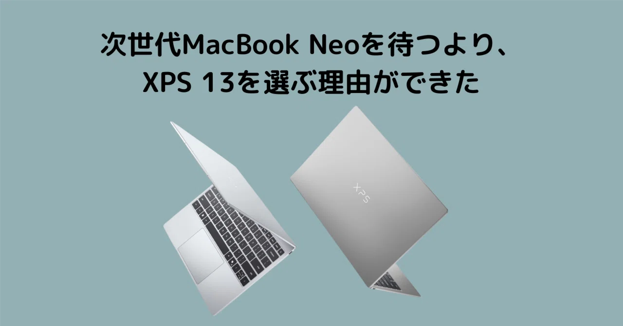 次世代MacBook Neoを待つより、XPS 13を選ぶ理由ができた｜ハヤシ