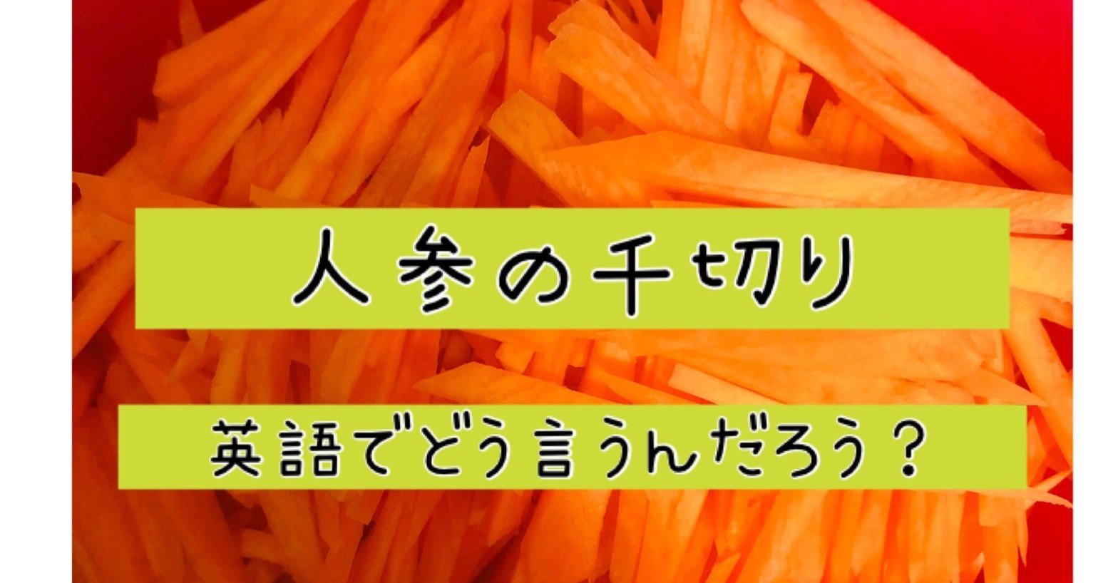 21 人参の千切りって英語でどう言うんだろ ヨウコ 世界は学びで満ちている Note 21 人参の千切りって英語でどう言うんだろ ヨウコ 世界は学びで満ちている Note