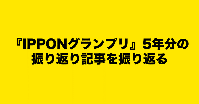 Ipponグランプリ 5年分の振り返り記事を振り返る 井上マサキ Note