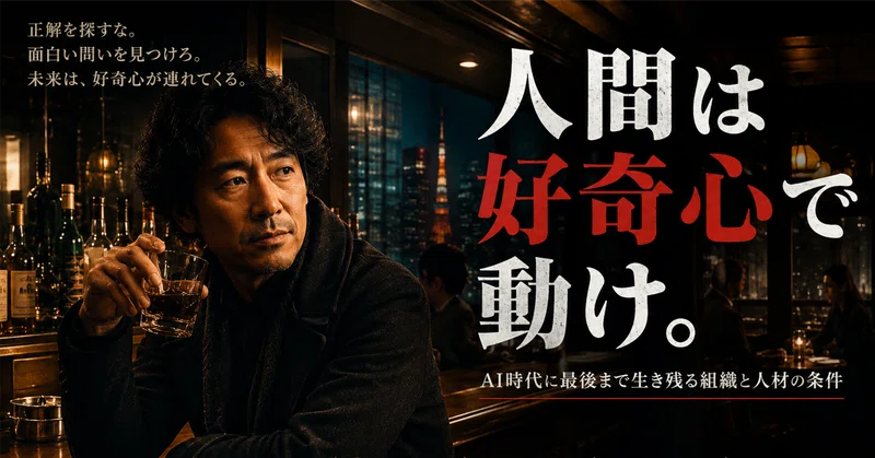 人間は好奇心で動け。AI時代に最後まで生き残る組織と人材の条件 eyecatch