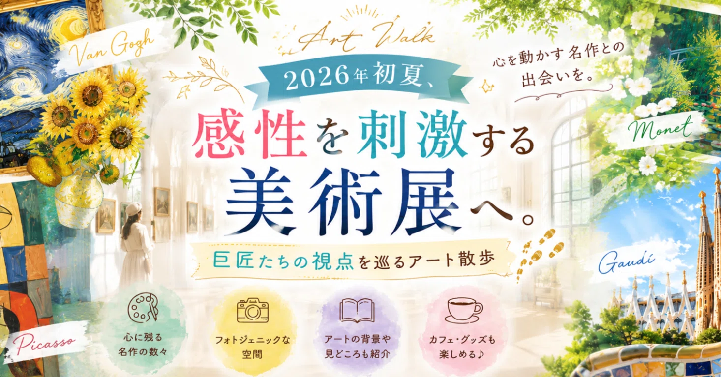 2026年初夏、感性を刺激する美術展へ。ゴッホ、ピカソ、モネ、ガウディ